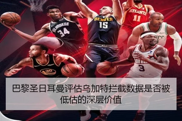 巴黎圣日耳曼评估乌加特拦截数据是否被低估的深层价值