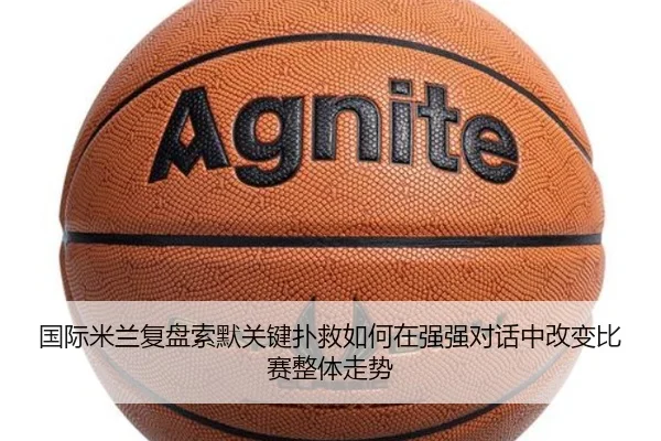 国际米兰复盘索默关键扑救如何在强强对话中改变比赛整体走势