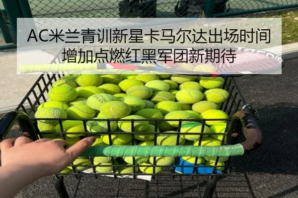 AC米兰青训新星卡马尔达出场时间增加点燃红黑军团新期待