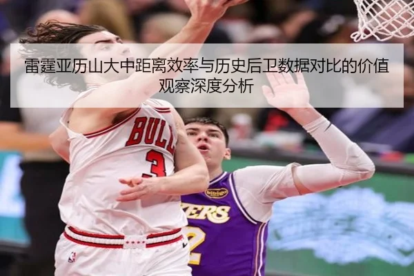雷霆亚历山大中距离效率与历史后卫数据对比的价值观察深度分析