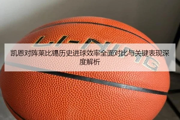 凯恩对阵莱比锡历史进球效率全面对比与关键表现深度解析