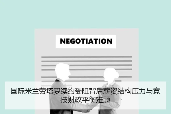 国际米兰劳塔罗续约受阻背后薪资结构压力与竞技财政平衡难题