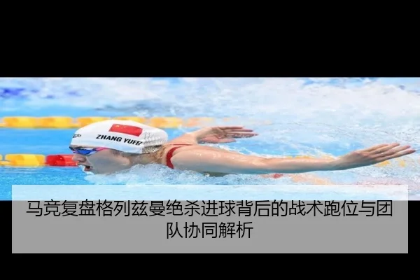 马竞复盘格列兹曼绝杀进球背后的战术跑位与团队协同解析